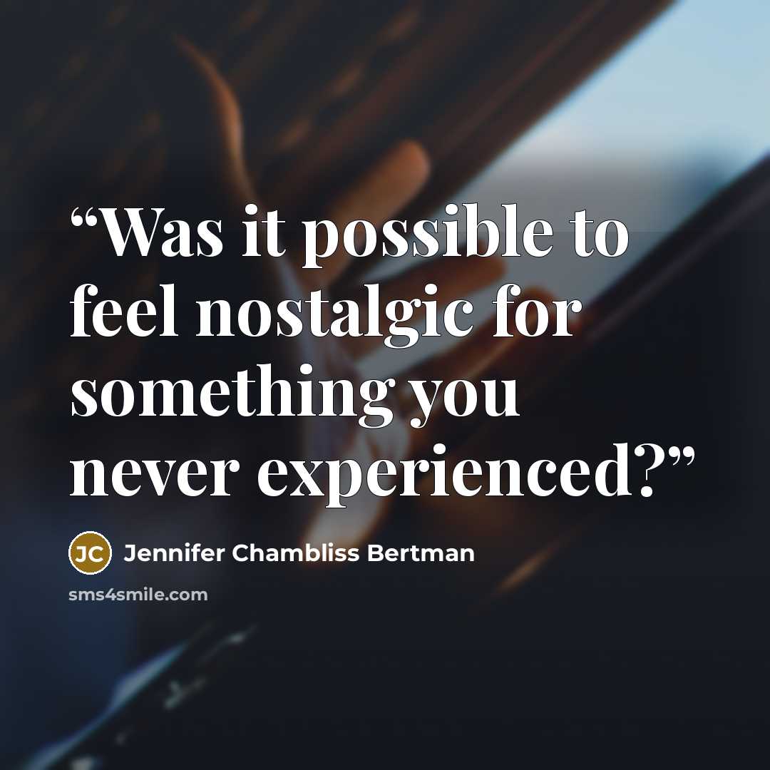 “Was it possible to feel nostalgic for something you never experienced?” quote by Jennifer Chambliss Bertman