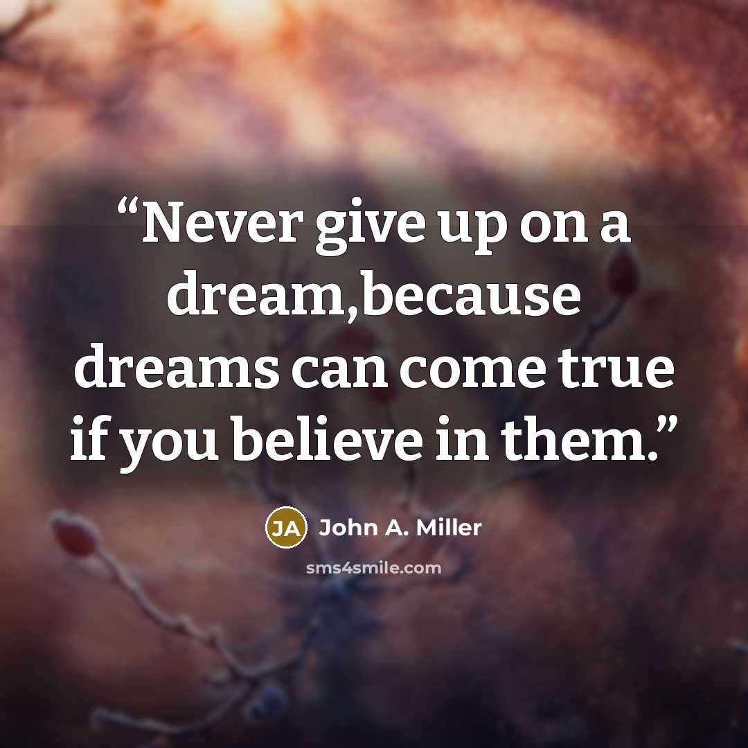 “Never give up on a dream,because dreams can come true if you believe in them.” quote by John A. Miller