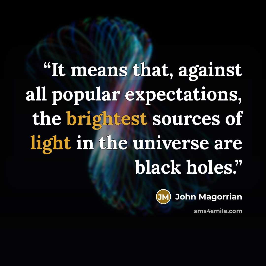 “It means that, against all popular expectations, the brightest sources of light in the universe are black holes.” quote by John Magorrian