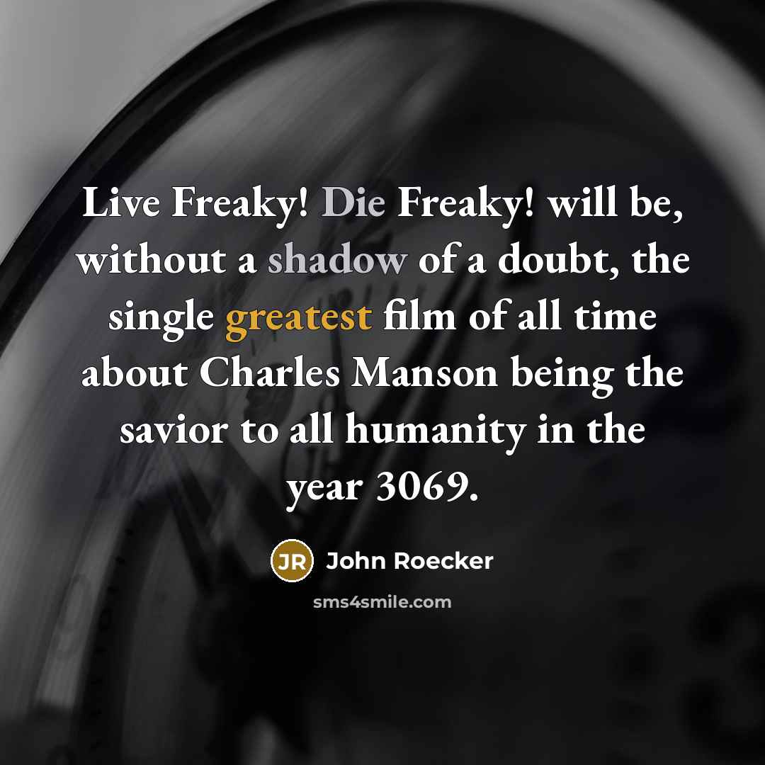 “Live Freaky! Die Freaky! will be, without a shadow of a doubt, the single greatest film of all time about Charles Manson being the savior to all humanity in the year 3069.” quote by John Roecker