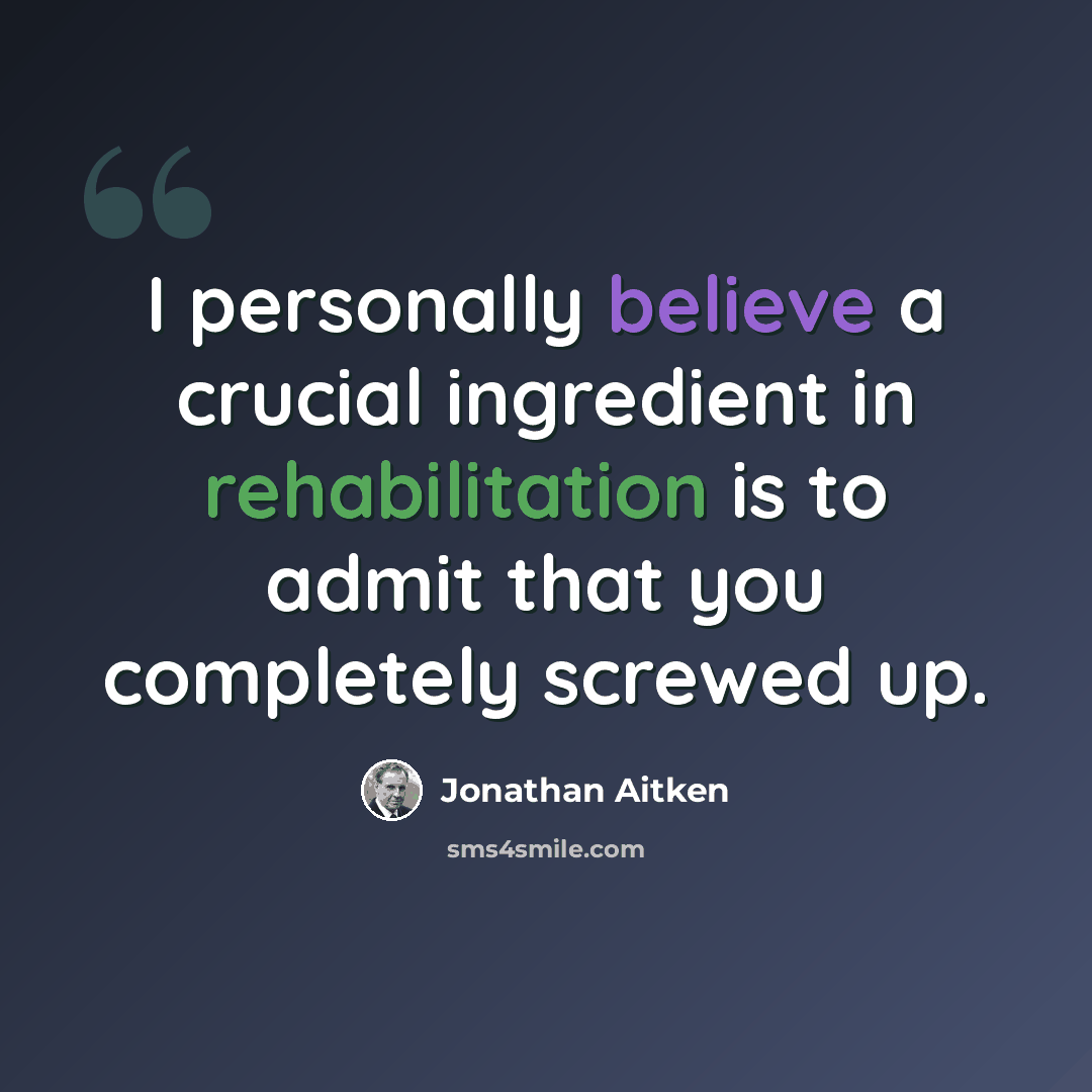 “I personally believe a crucial ingredient in rehabilitation is to admit that you completely screwed up.” quote by Jonathan Aitken