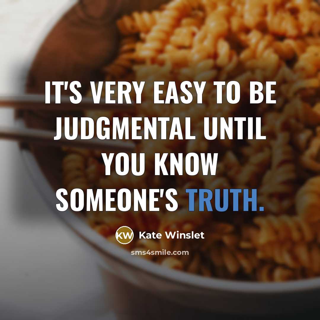 “It's very easy to be judgmental until you know someone's truth.” quote by Kate Winslet