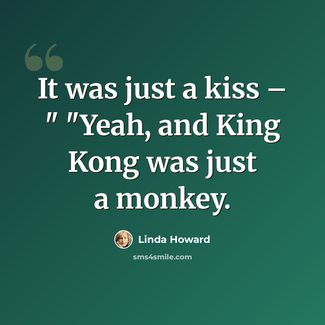 “It was just a kiss – " "Yeah, and King Kong was just a monkey.” quote by Linda Howard