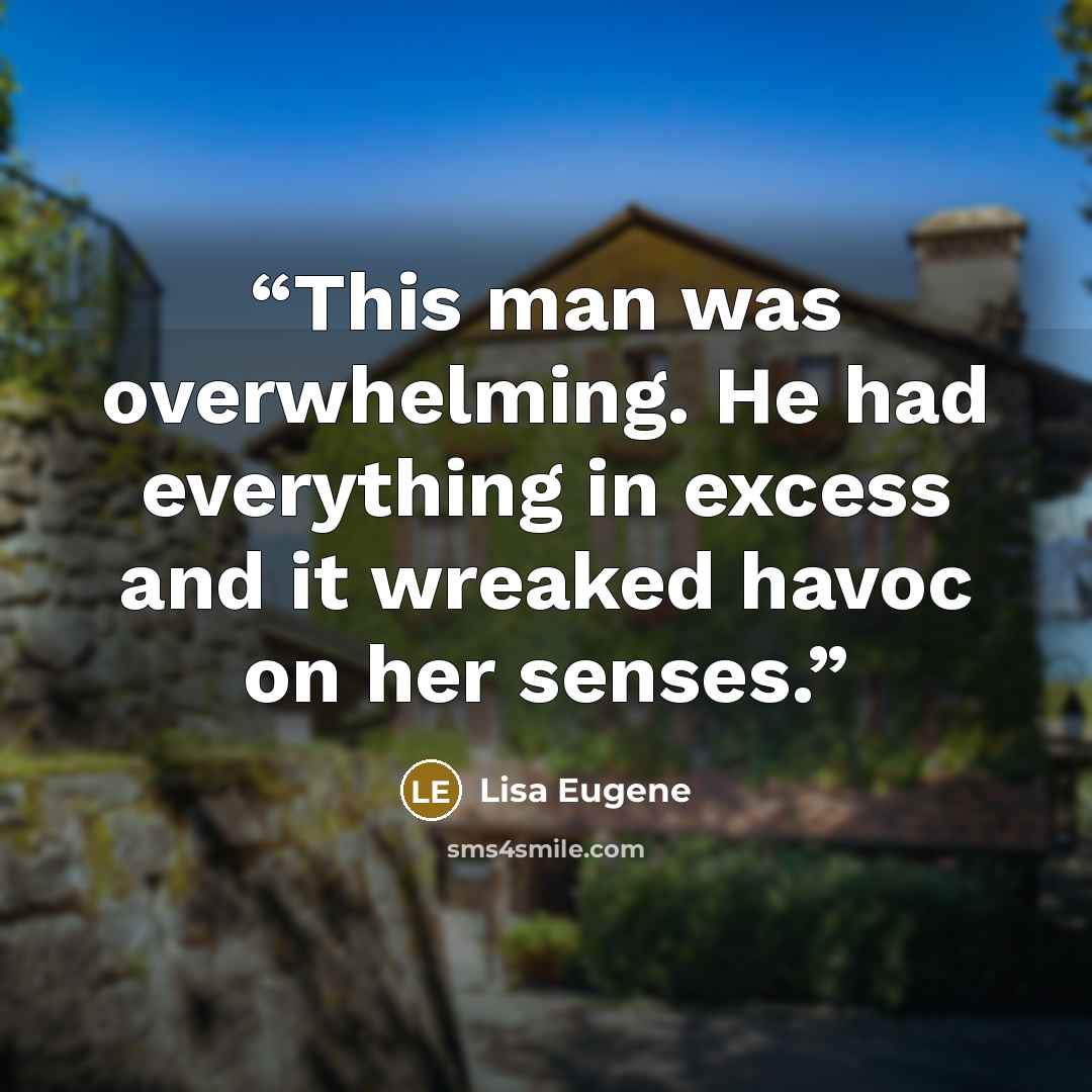 “This man was overwhelming. He had everything in excess and it wreaked havoc on her senses.” quote by Lisa Eugene