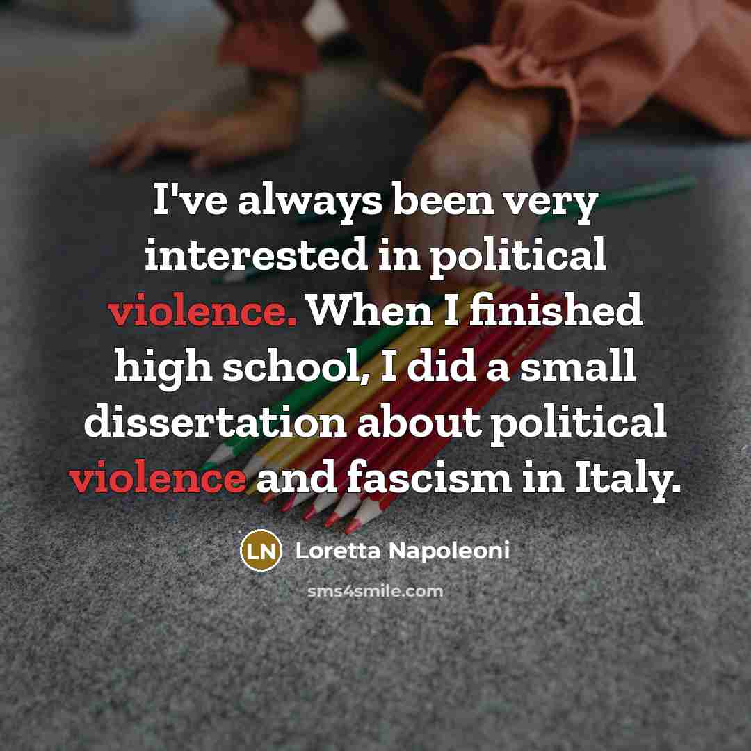“I've always been very interested in political violence. When I finished high school, I did a small dissertation about political violence and fascism in Italy.” quote by Loretta Napoleoni