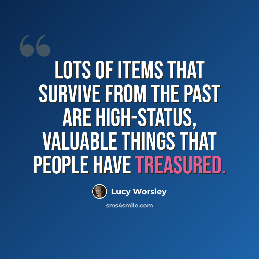 “Lots of items that survive from the past are high-status, valuable things that people have treasured.” quote by Lucy Worsley