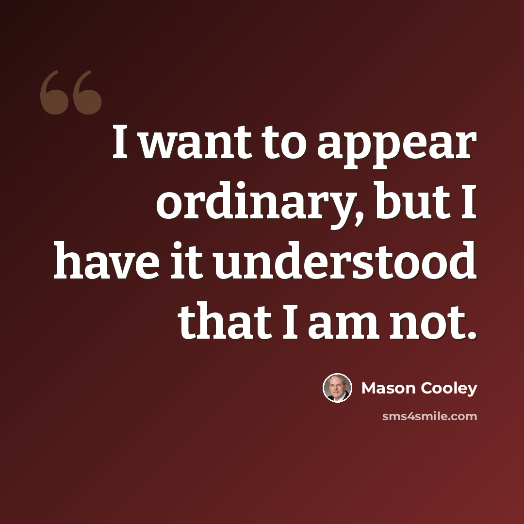 “I want to appear ordinary, but I have it understood that I am not.” quote by Mason Cooley