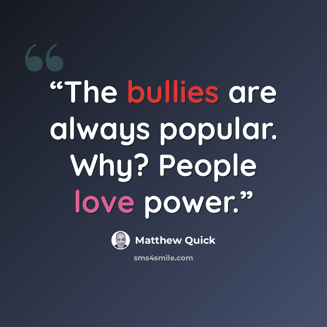 “The bullies are always popular. Why? People love power.” quote by Matthew Quick