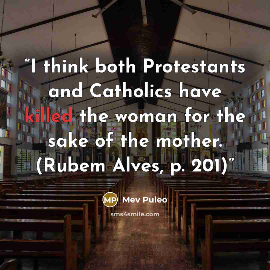 “I think both Protestants and Catholics have killed the woman for the sake of the mother. (Rubem Alves, p. 201)” quote by Mev Puleo