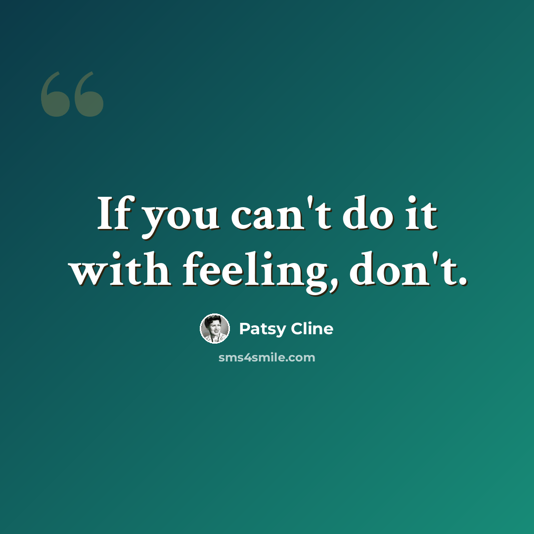 “If you can't do it with feeling, don't.” quote by Patsy Cline