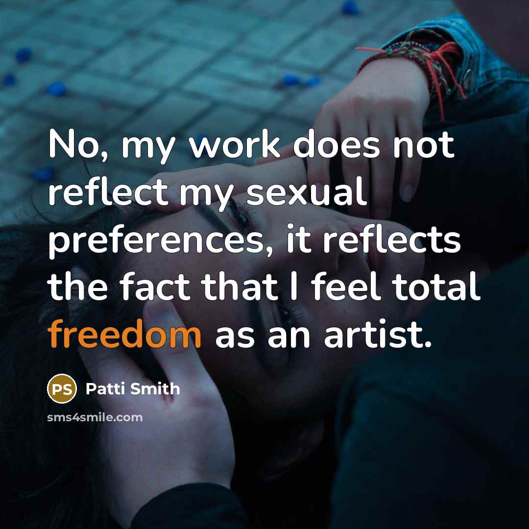 “No, my work does not reflect my sexual preferences, it reflects the fact that I feel total freedom as an artist.” quote by Patti Smith