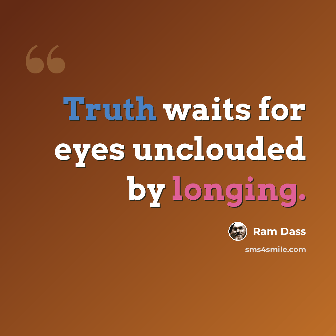 “Truth waits for eyes unclouded by longing.” quote by Ram Dass