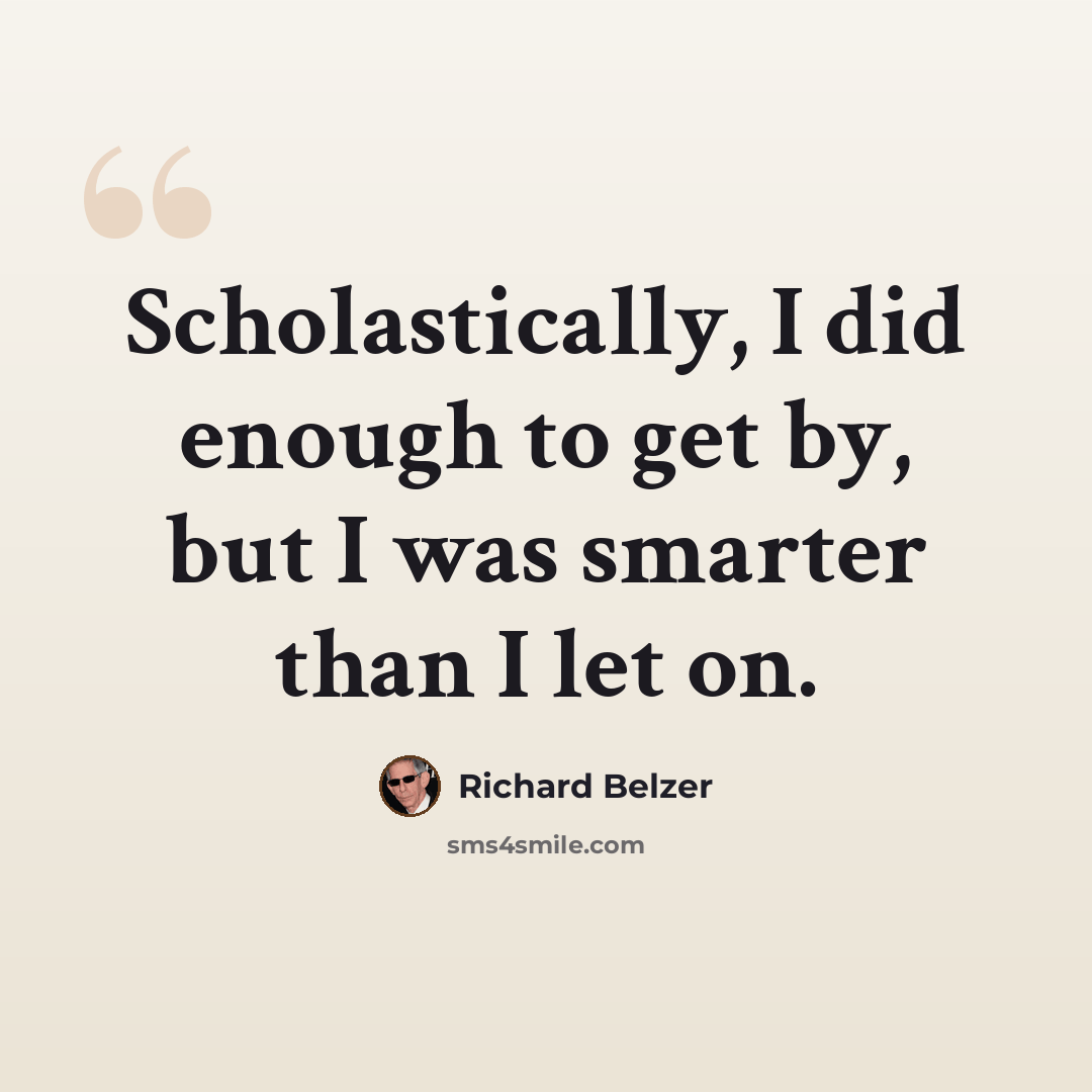 “Scholastically, I did enough to get by, but I was smarter than I let on.” quote by Richard Belzer