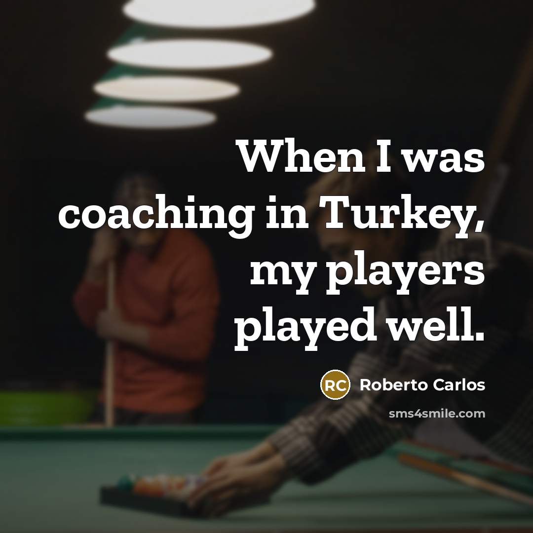 “When I was coaching in Turkey, my players played well.” quote by Roberto Carlos