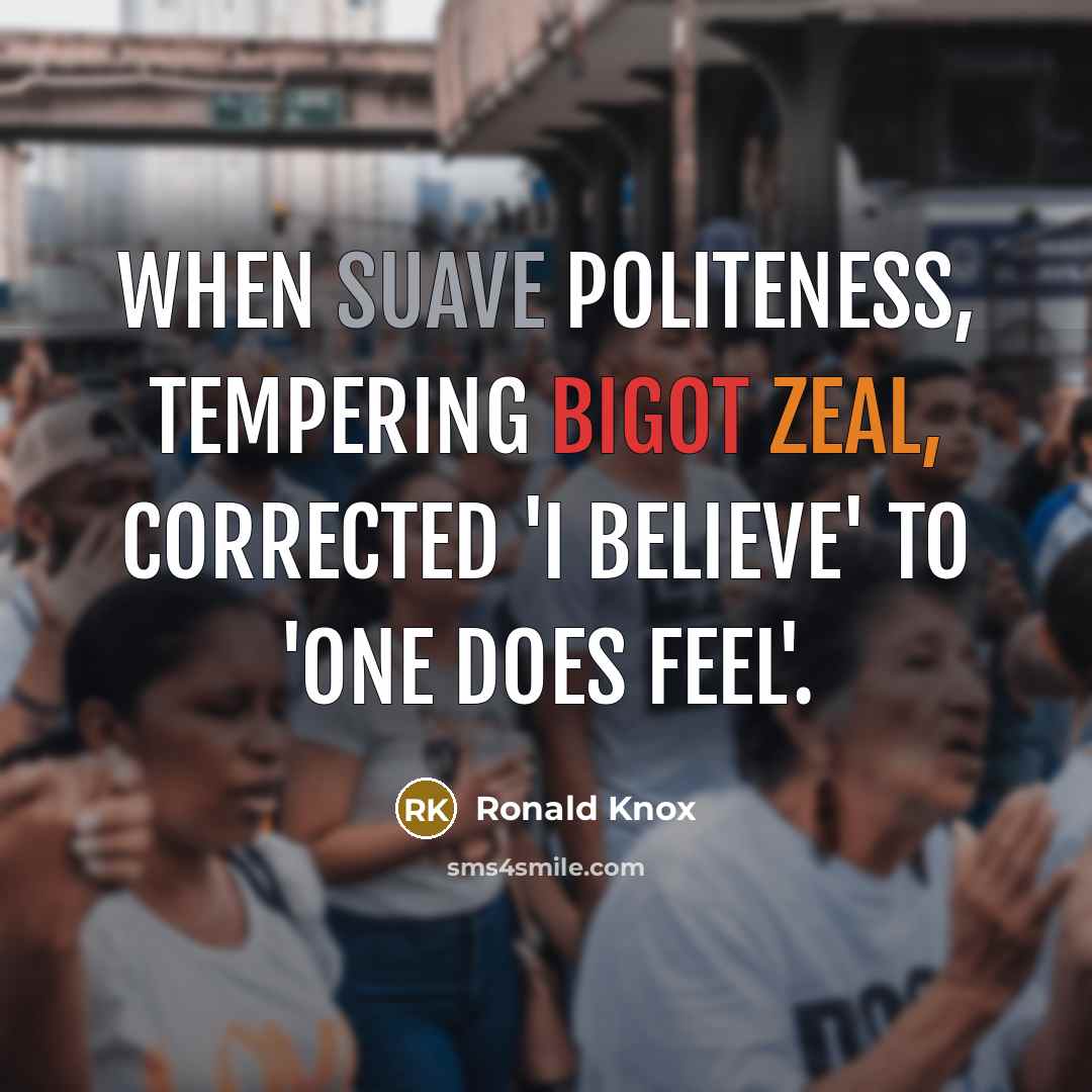 “When suave politeness, tempering bigot zeal, corrected 'I believe' to 'one does feel'.” quote by Ronald Knox