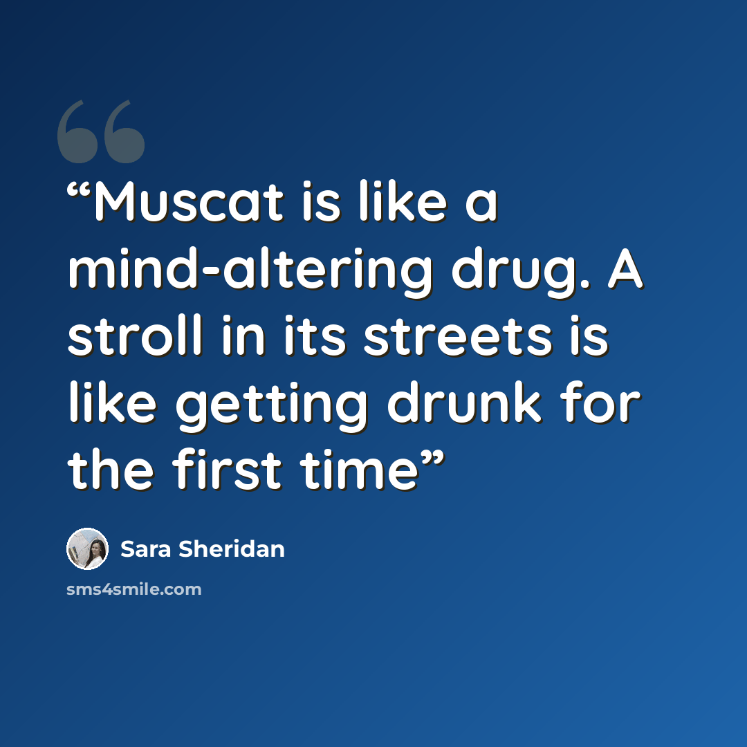 “Muscat is like a mind-altering drug. A stroll in its streets is like getting drunk for the first time” quote by Sara Sheridan