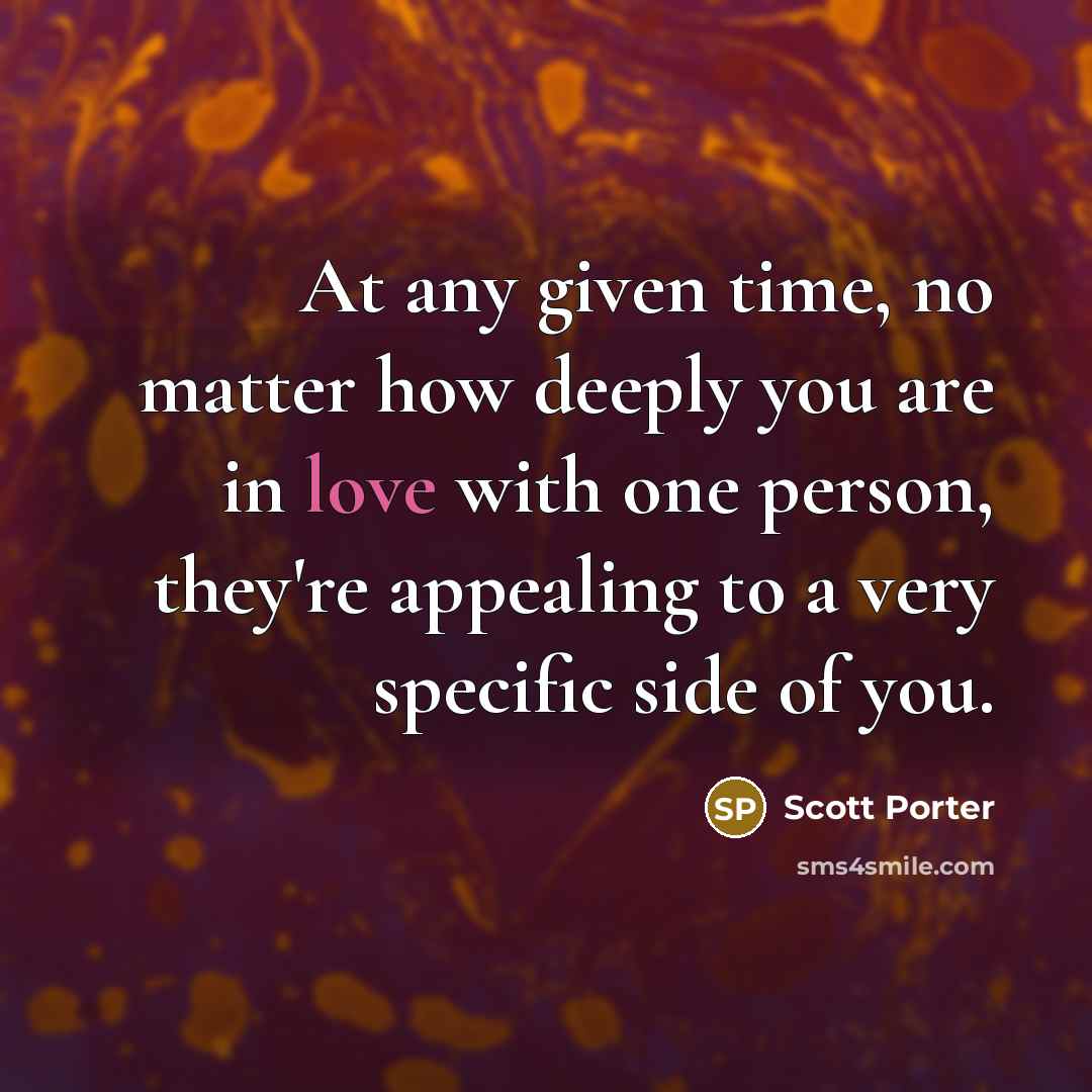 “At any given time, no matter how deeply you are in love with one person, they're appealing to a very specific side of you.” quote by Scott Porter