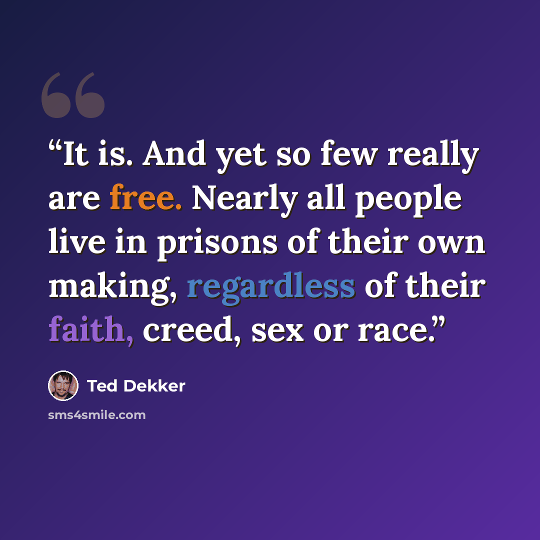 “It is. And yet so few really are free. Nearly all people live in prisons of their own making, regardless of their faith, creed, sex or race.” quote by Ted Dekker