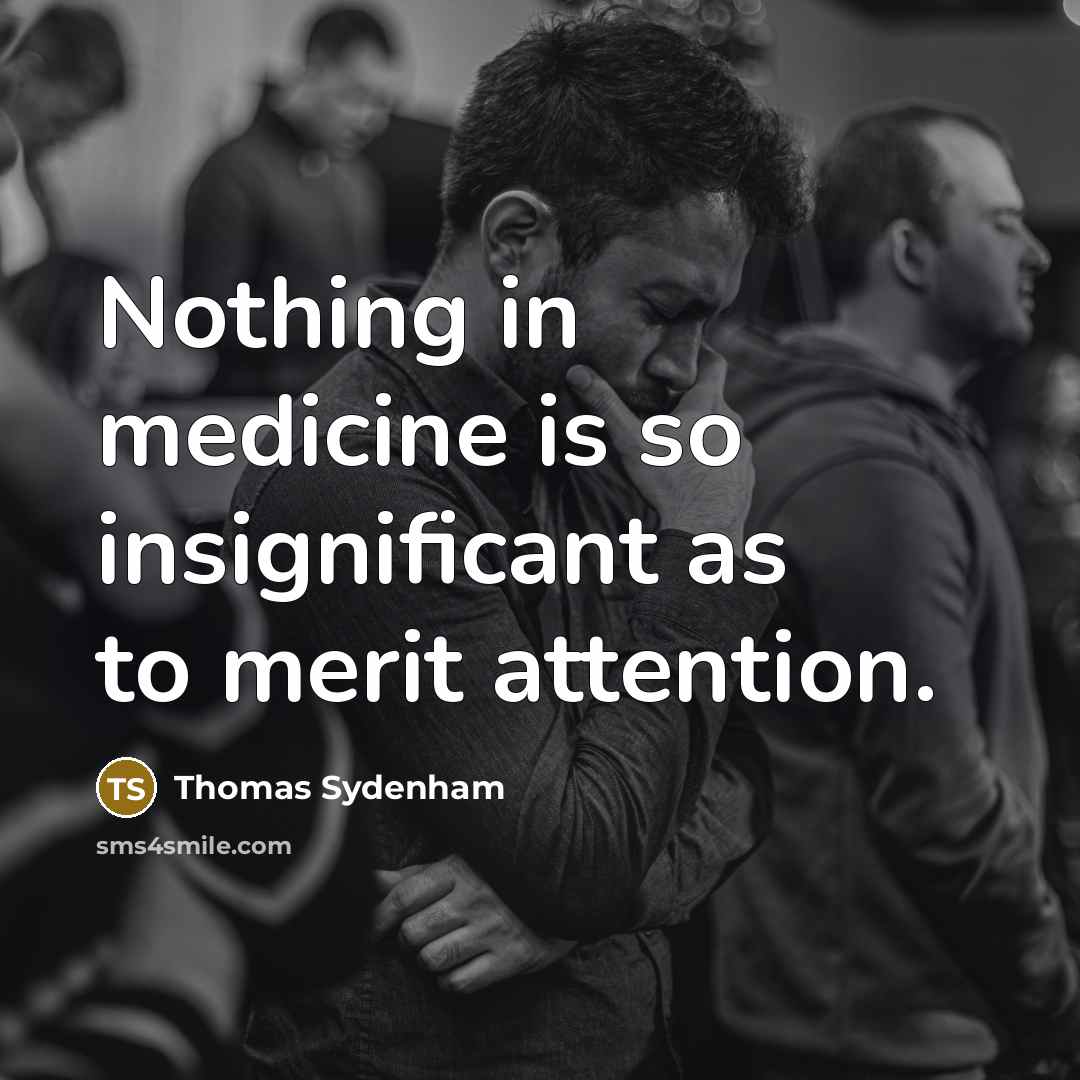 “Nothing in medicine is so insignificant as to merit attention.” quote by Thomas Sydenham