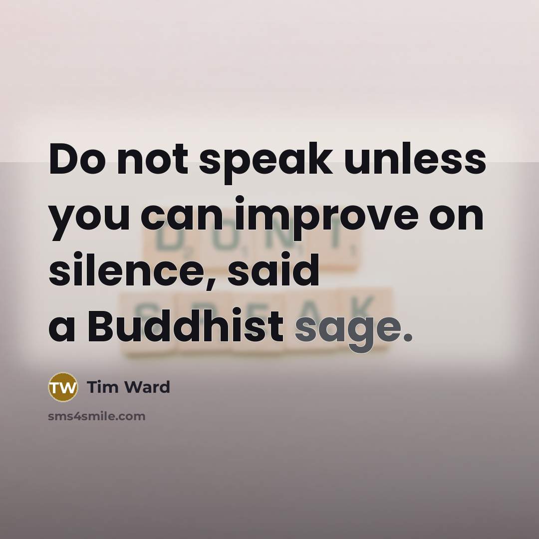 “Do not speak unless you can improve on silence, said a Buddhist sage.” quote by Tim Ward