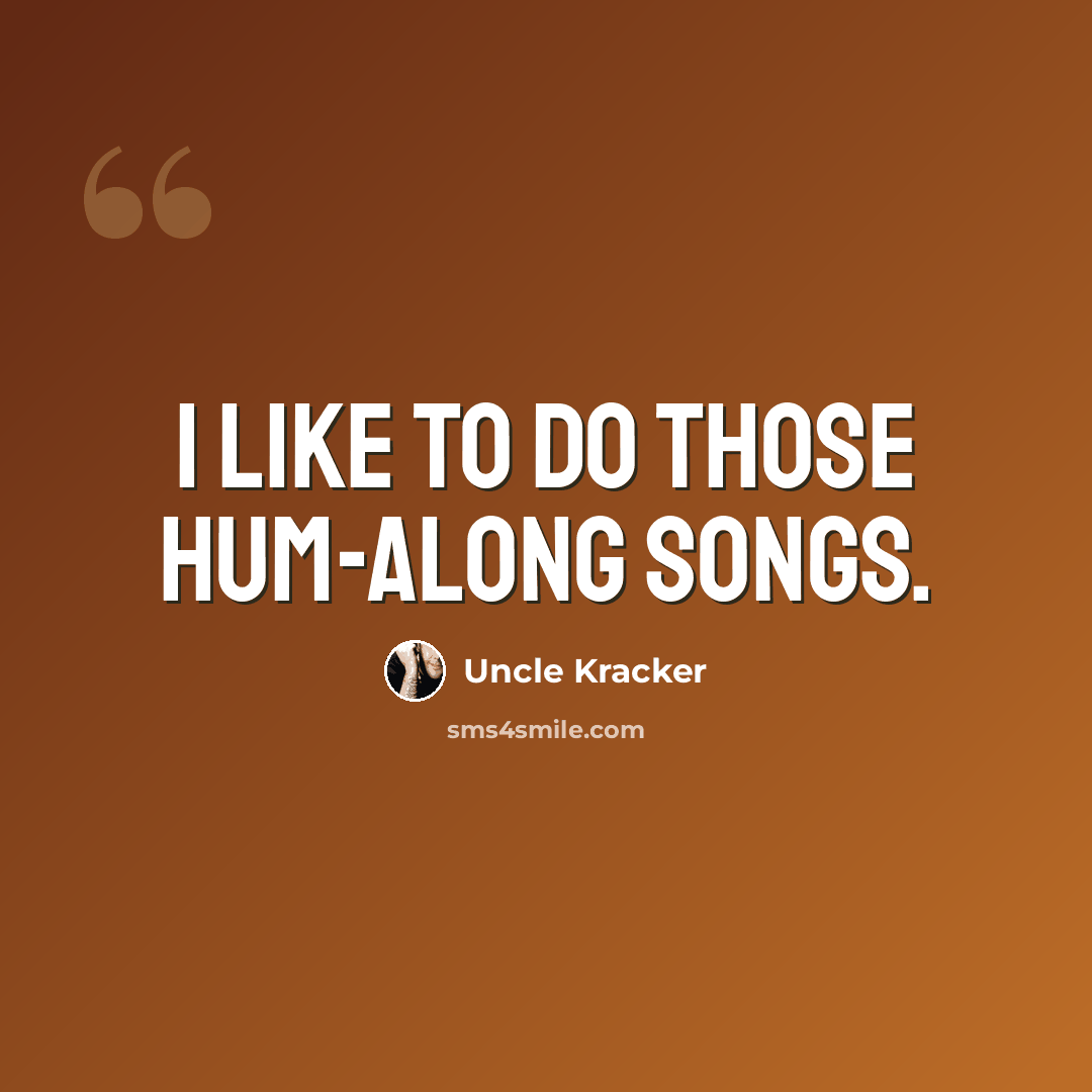 “I like to do those hum-along songs.” quote by Uncle Kracker