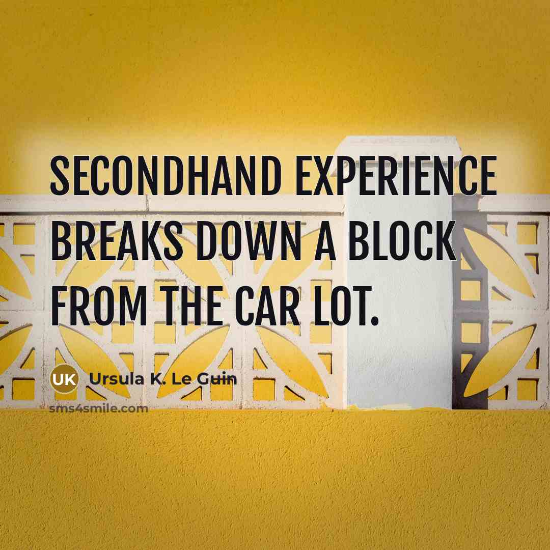 “Secondhand experience breaks down a block from the car lot.” quote by Ursula K. Le Guin