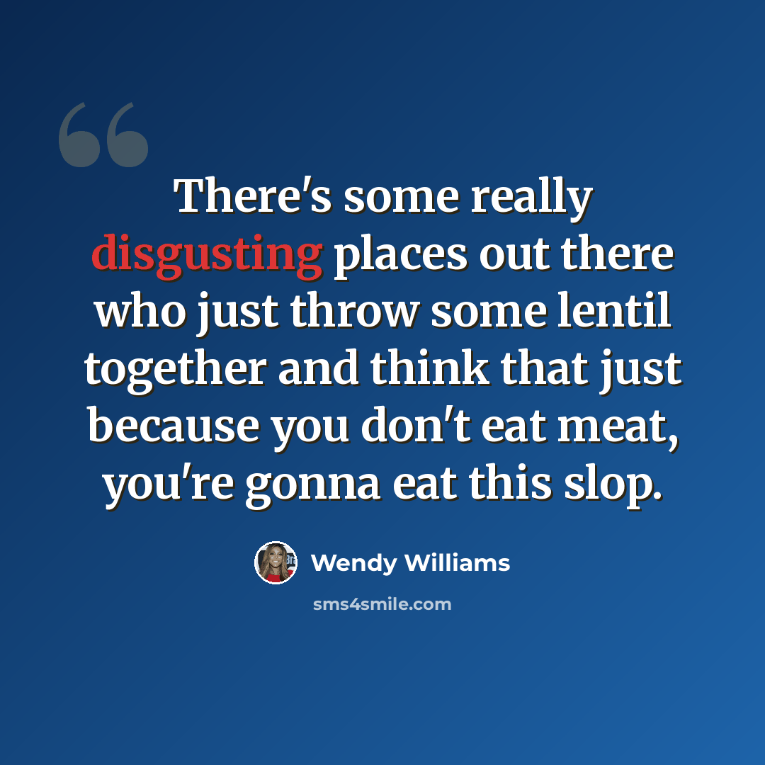 “There's some really disgusting places out there who just throw some lentil together and think that just because you don't eat meat, you're gonna eat this slop.” quote by Wendy Williams