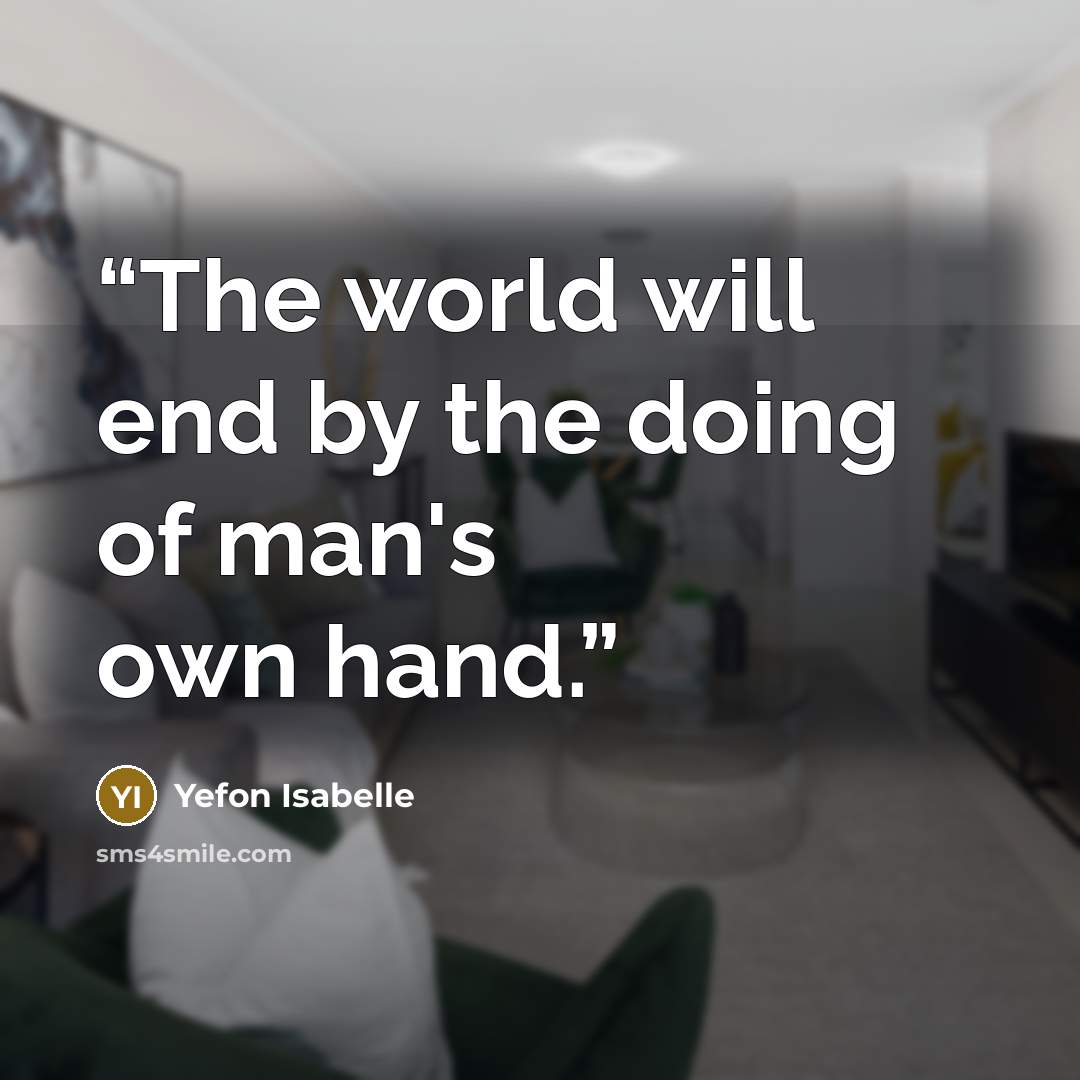 “The world will end by the doing of man's own hand.” quote by Yefon Isabelle