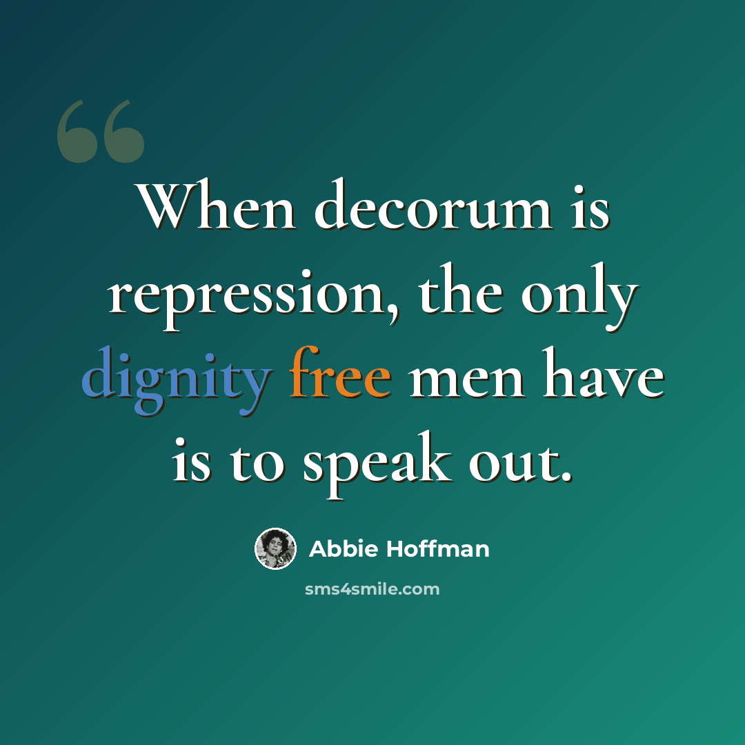 “When decorum is repression, the only dignity free men have is to speak out.” quote by Abbie Hoffman