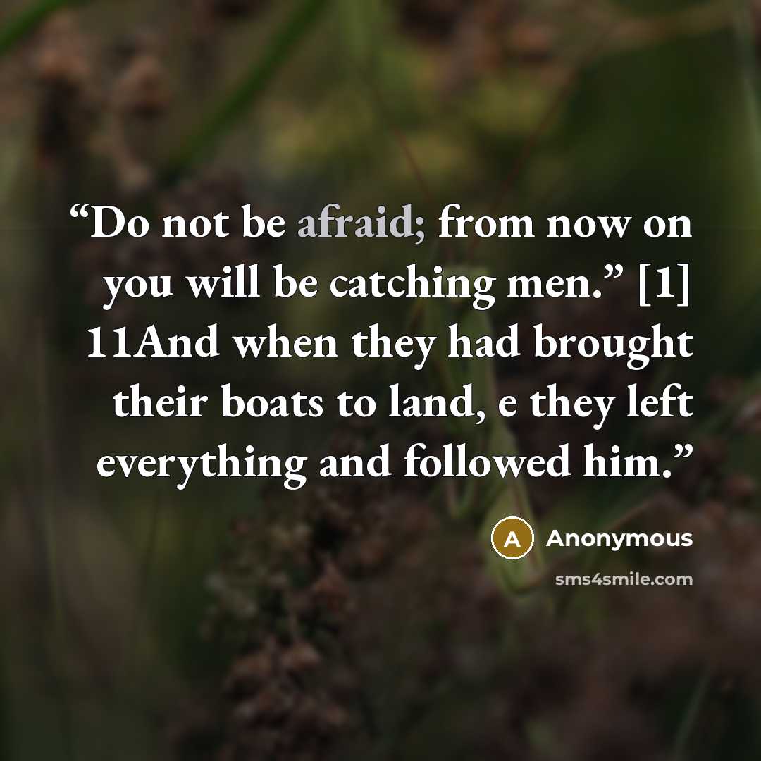 “Do not be afraid; from now on you will be catching men.” [1] 11And when they had brought their boats to land, e they left everything and followed him.” quote by Anonymous
