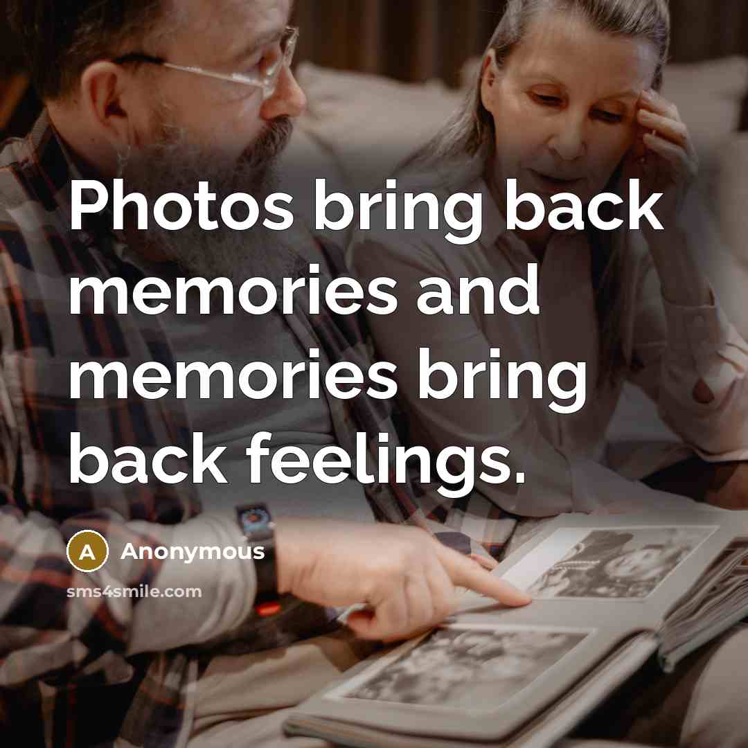 “Photos bring back memories and memories bring back feelings.” quote by Anonymous