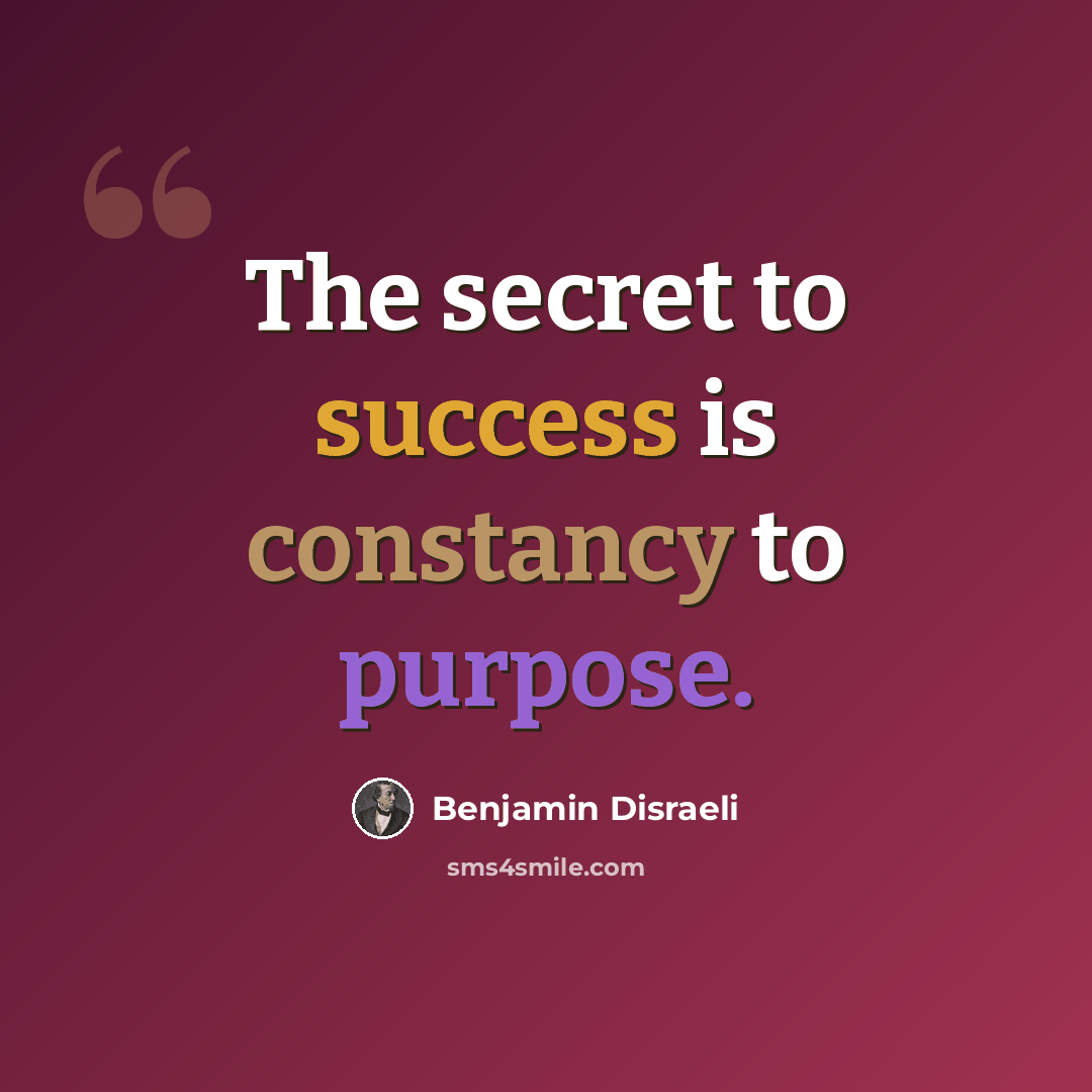 “The secret to success is constancy to purpose.” quote by Benjamin Disraeli
