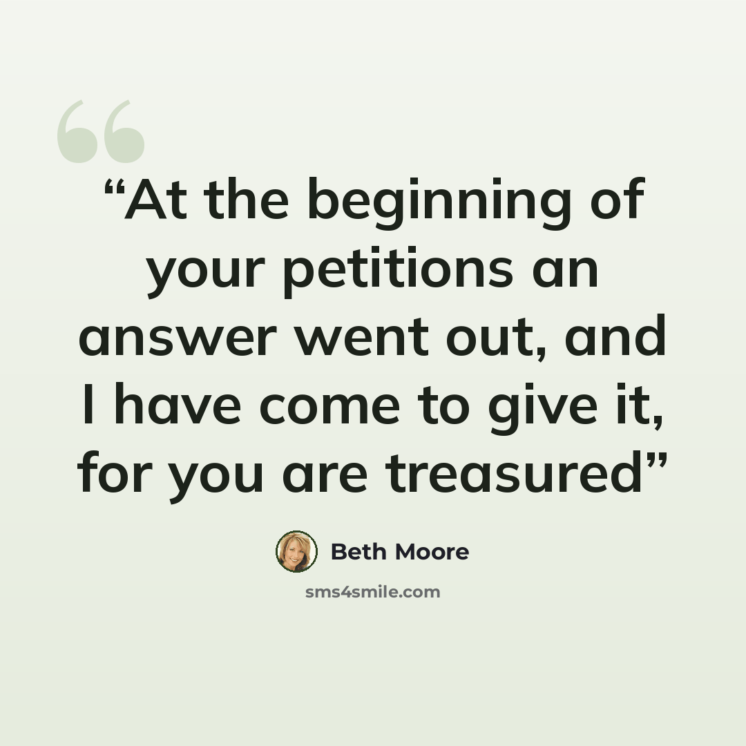 “At the beginning of your petitions an answer went out, and I have come to give it, for you are treasured” quote by Beth Moore