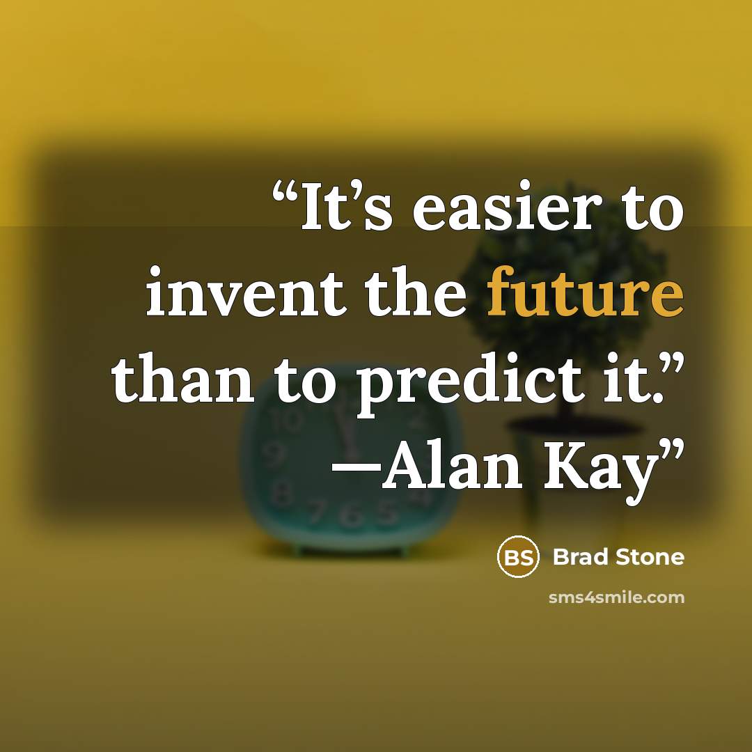 “It’s easier to invent the future than to predict it.” —Alan Kay” quote by Brad Stone