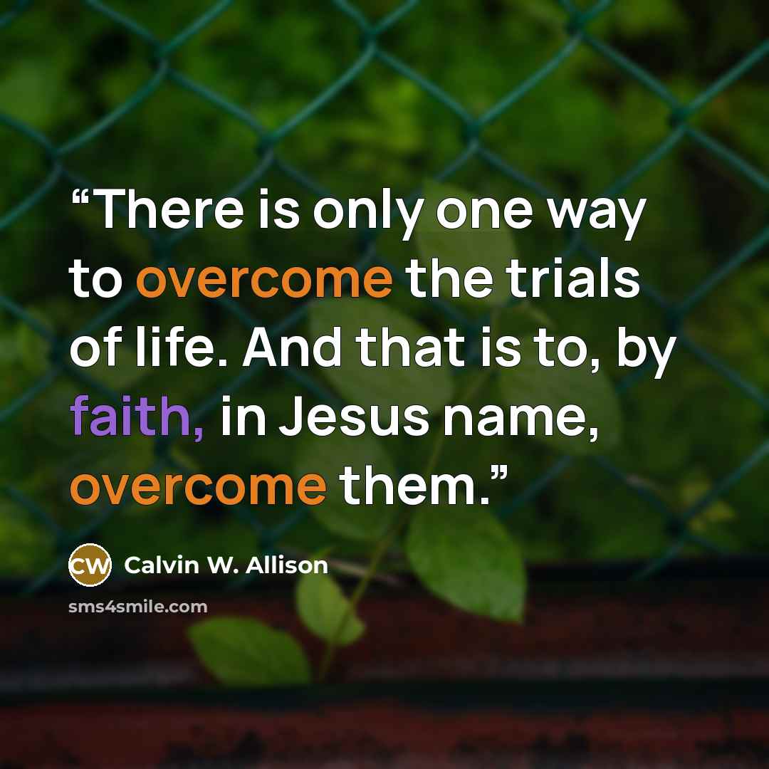“There is only one way to overcome the trials of life. And that is to, by faith, in Jesus name, overcome them.” quote by Calvin W. Allison