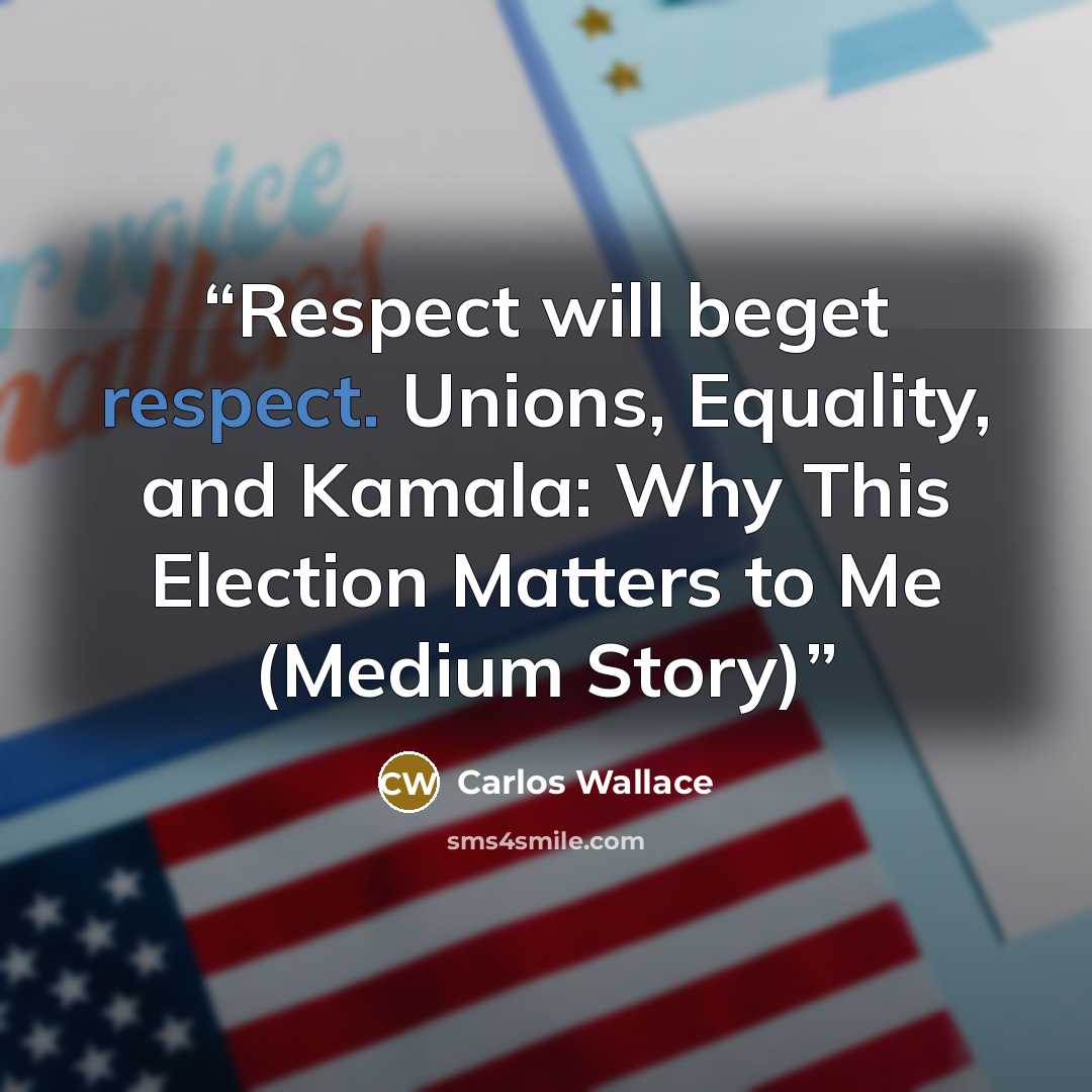 “Respect will beget respect. Unions, Equality, and Kamala: Why This Election Matters to Me (Medium Story)” quote by Carlos Wallace
