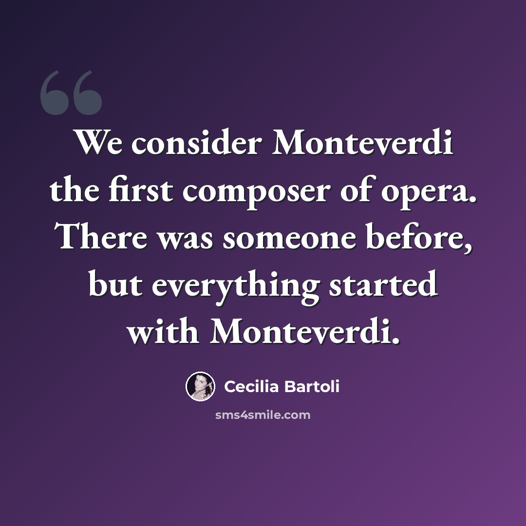 “We consider Monteverdi the first composer of opera. There was someone before, but everything started with Monteverdi.” quote by Cecilia Bartoli