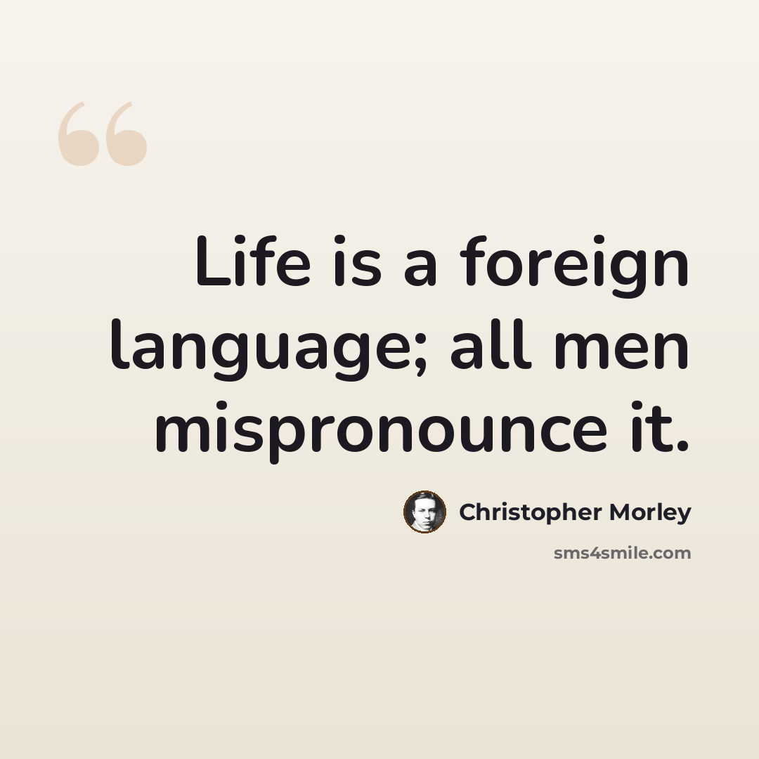 “Life is a foreign language; all men mispronounce it.” quote by Christopher Morley