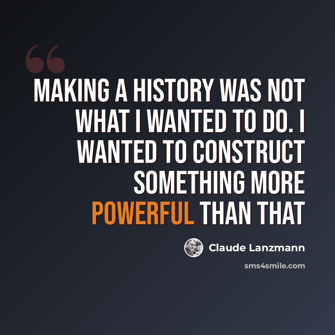 “Making a history was not what I wanted to do. I wanted to construct something more powerful than that” quote by Claude Lanzmann