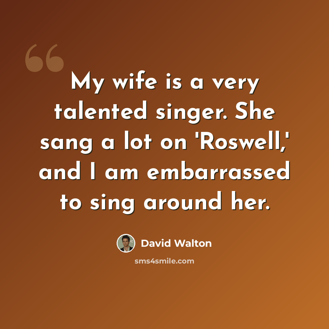 “My wife is a very talented singer. She sang a lot on 'Roswell,' and I am embarrassed to sing around her.” quote by David Walton