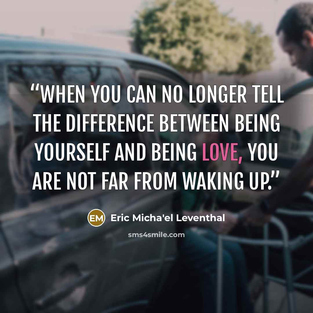 “When you can no longer tell the difference between being yourself and being love, you are not far from waking up.” quote by Eric Micha'el Leventhal