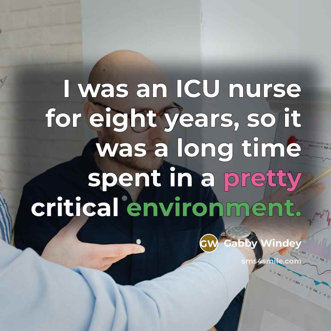 “I was an ICU nurse for eight years, so it was a long time spent in a pretty critical environment.” quote by Gabby Windey