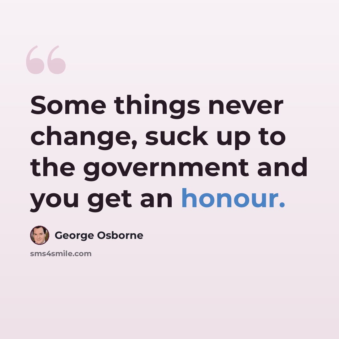 “Some things never change, suck up to the government and you get an honour.” quote by George Osborne
