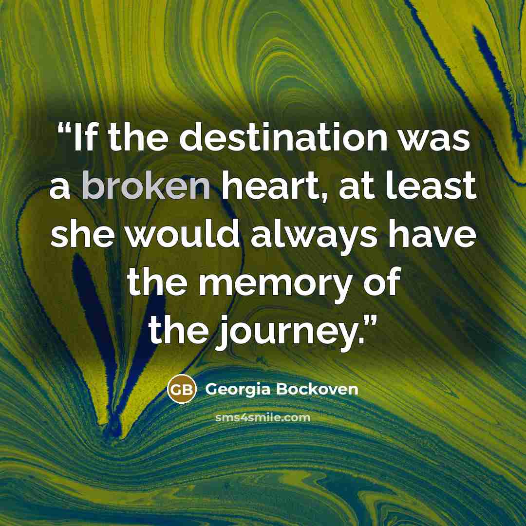 “If the destination was a broken heart, at least she would always have the memory of the journey.” quote by Georgia Bockoven