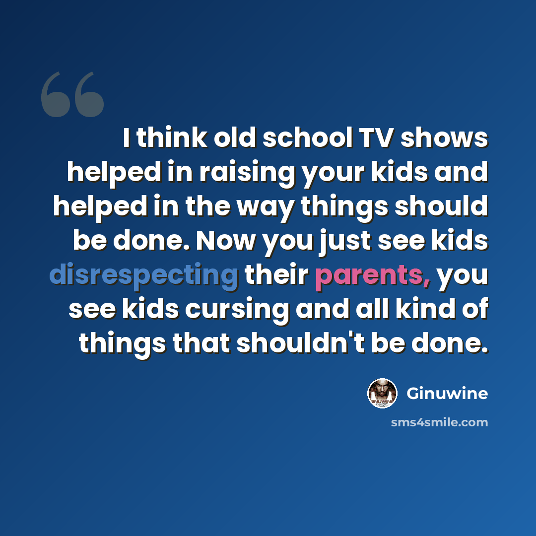 “I think old school TV shows helped in raising your kids and helped in the way things should be done. Now you just see kids disrespecting their parents, you see kids cursing and all kind of things that shouldn't be done.” quote by Ginuwine