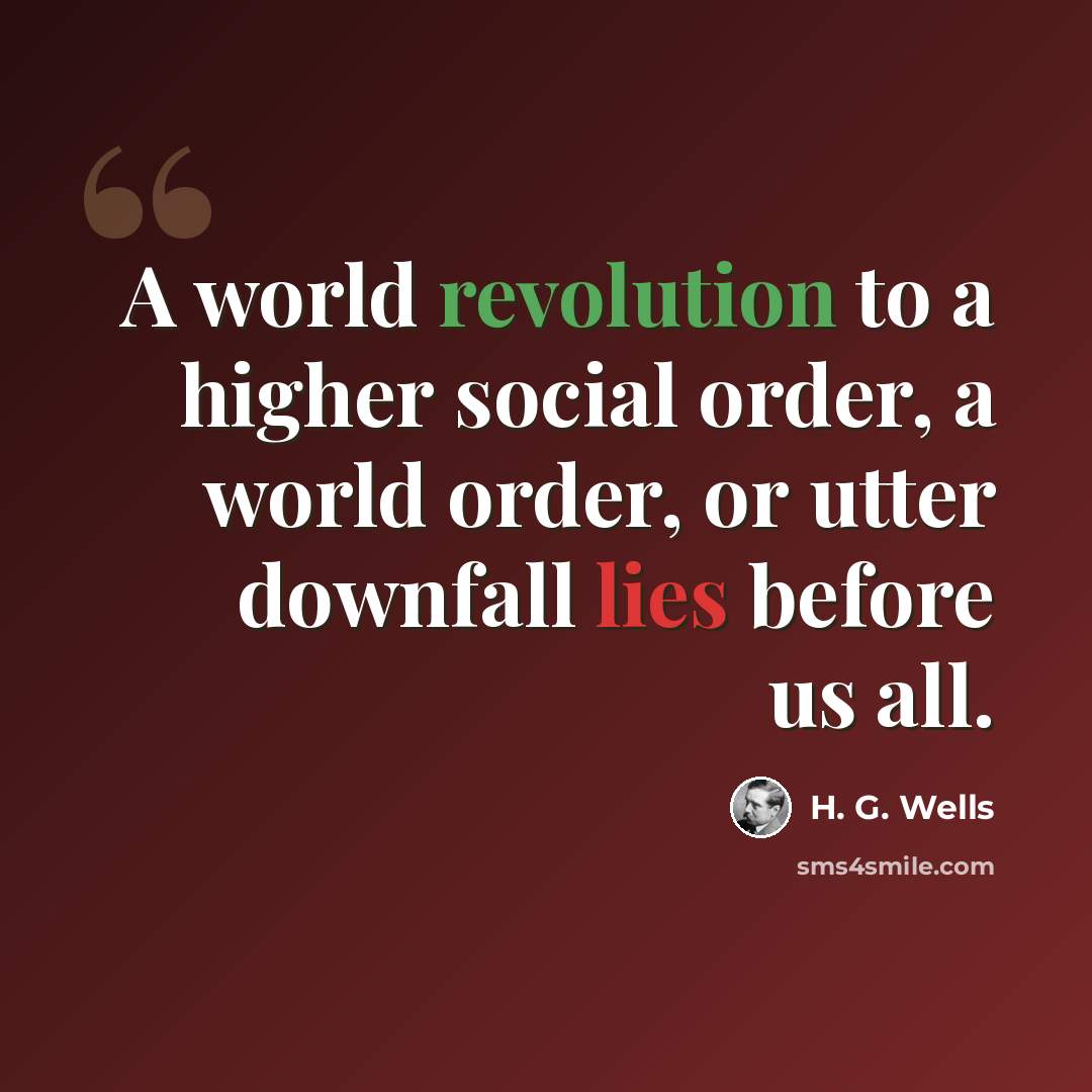 “A world revolution to a higher social order, a world order, or utter downfall lies before us all.” quote by H. G. Wells