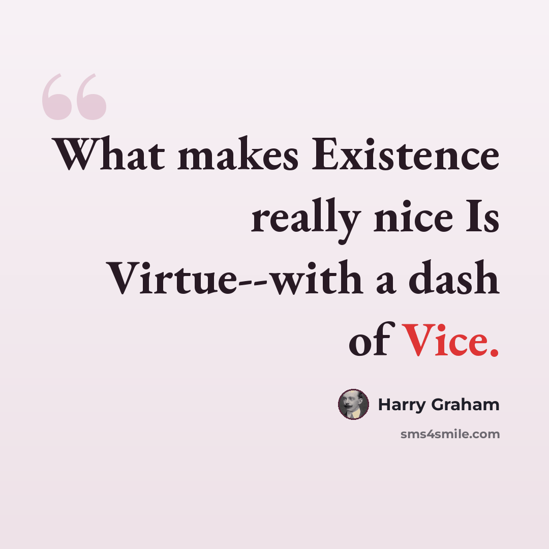 “What makes Existence really nice Is Virtue--with a dash of Vice.” quote by Harry Graham