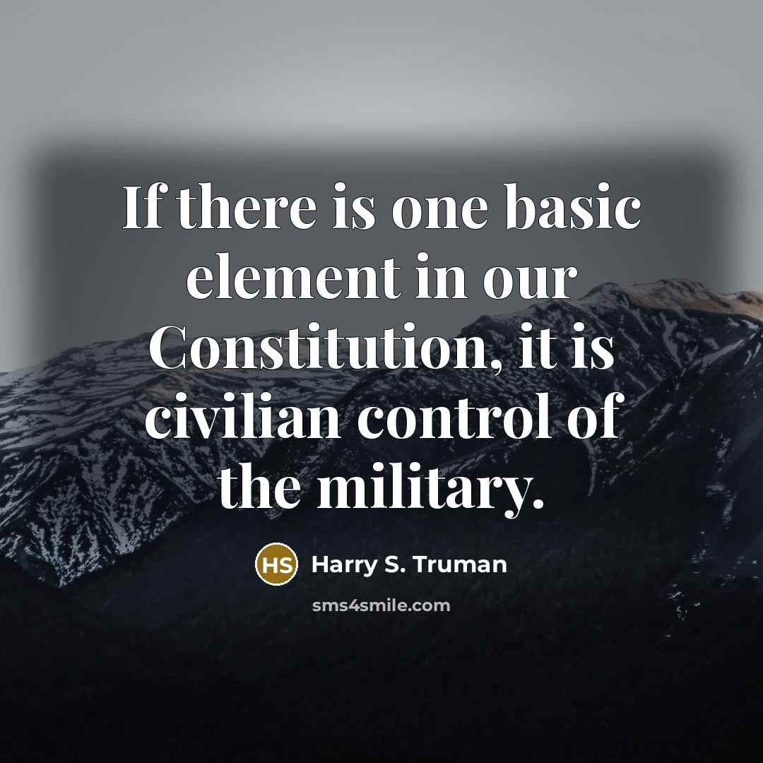“If there is one basic element in our Constitution, it is civilian control of the military.” quote by Harry S. Truman