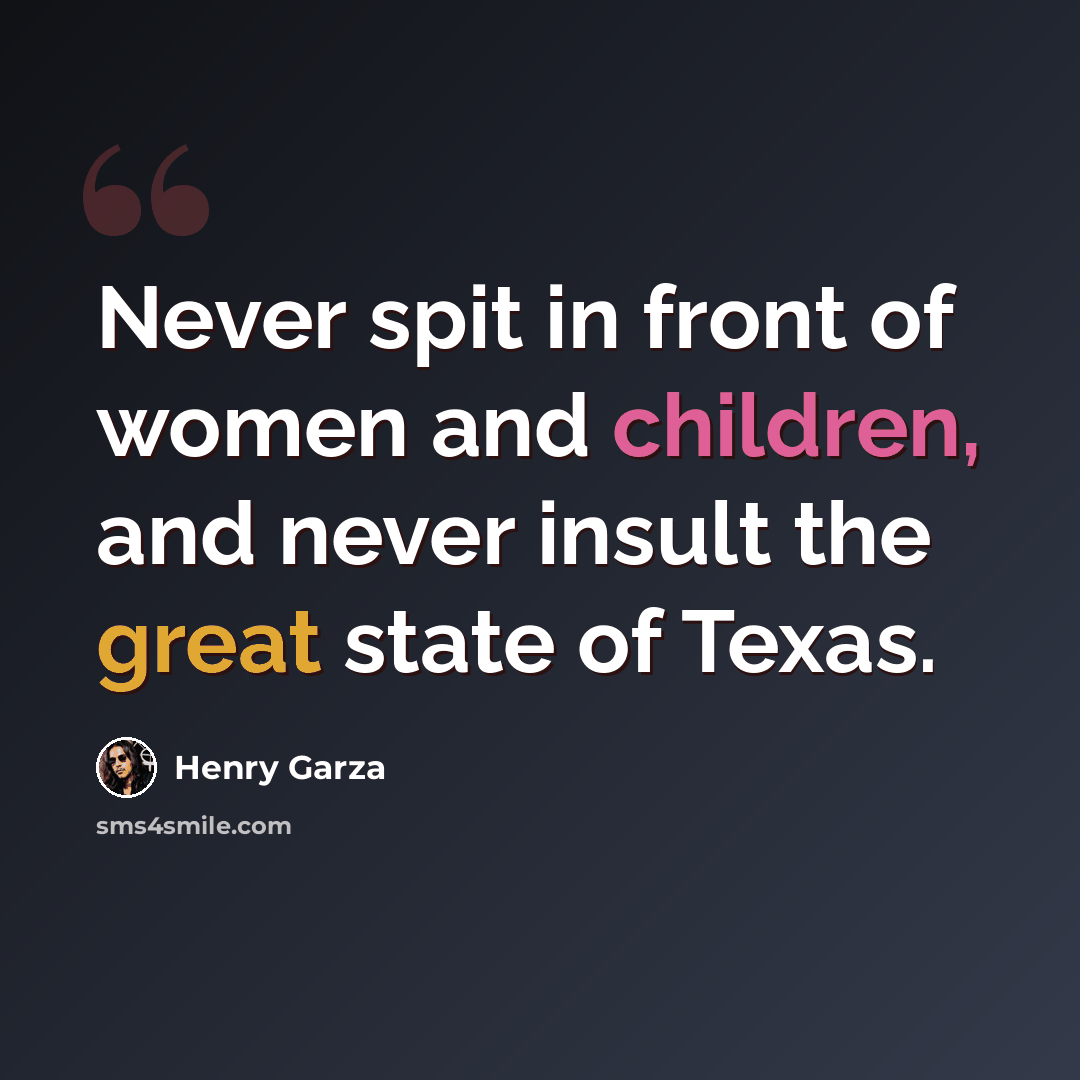 “Never spit in front of women and children, and never insult the great state of Texas.” quote by Henry Garza