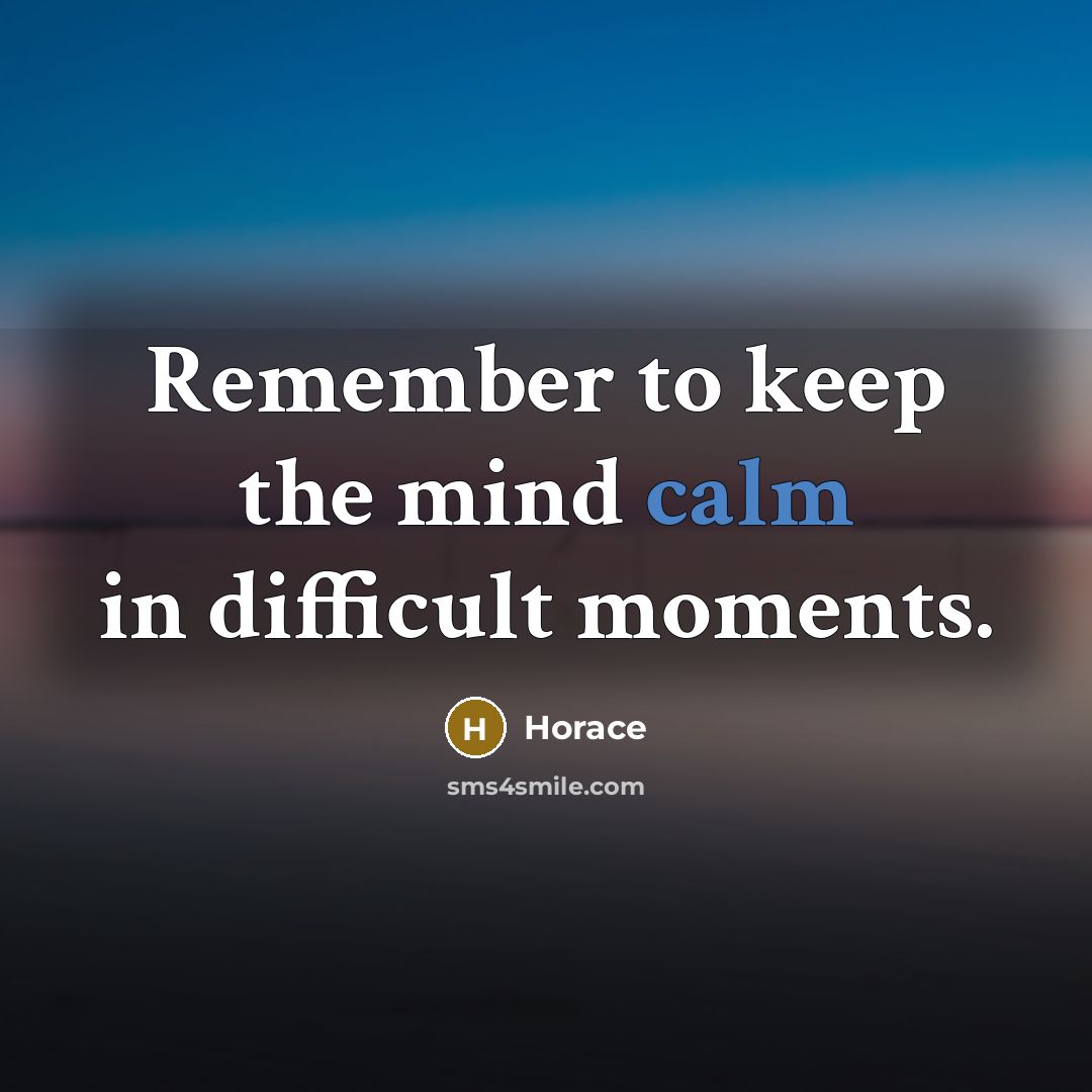 “Remember to keep the mind calm in difficult moments.” quote by Horace